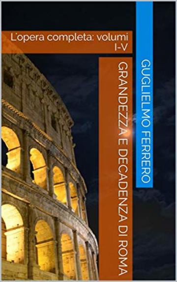Grandezza e decadenza di Roma: L'opera completa: volumi I-V